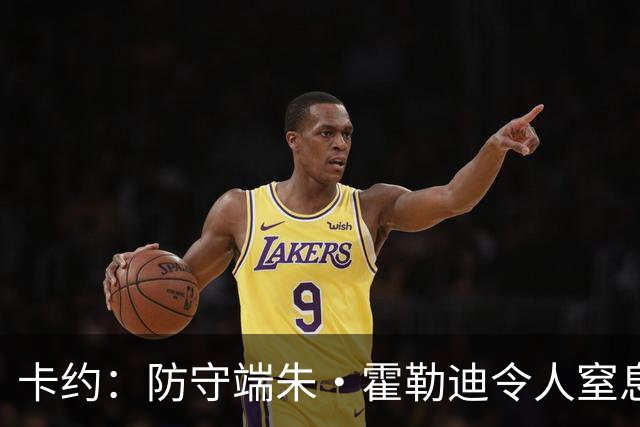 卡约：防守端朱·霍勒迪令人窒息 进攻端东契奇&哈登极具欺骗性