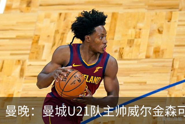 曼晚：曼城U21队主帅威尔金森可能离任，英甲和海外俱乐部有意